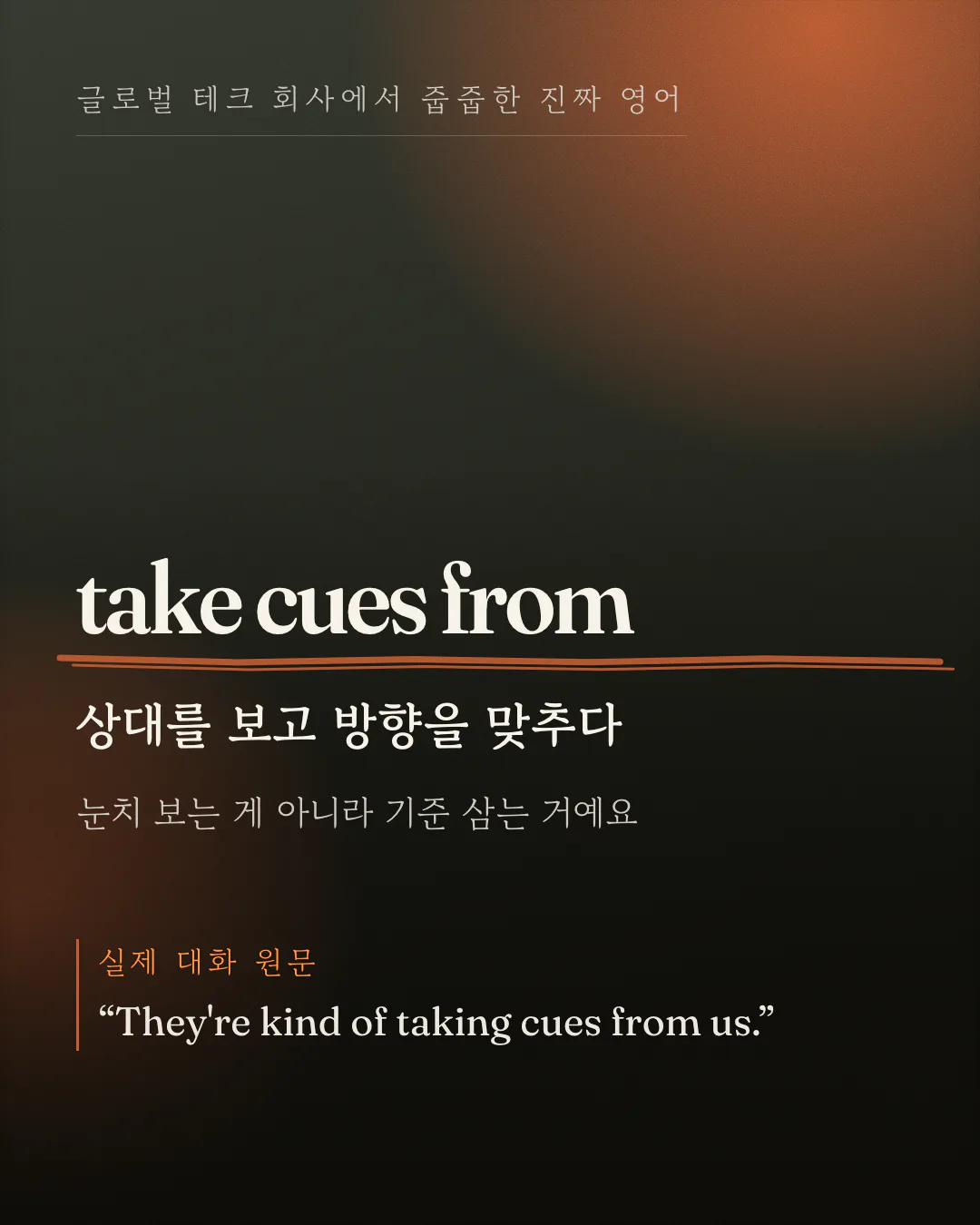 표지 카드예요. 영어 표현 take cues from 이 크게 놓이고 그 아래 '상대를 보고 방향을 맞추다'라는 한국어 뜻과 '눈치 보는 게 아니라 기준 삼는 거예요'라는 한 줄이 따라와요. 맨 아래에 '실제 대화 원문'이라는 라벨과 함께 문장 하나가 인용돼 있어요.