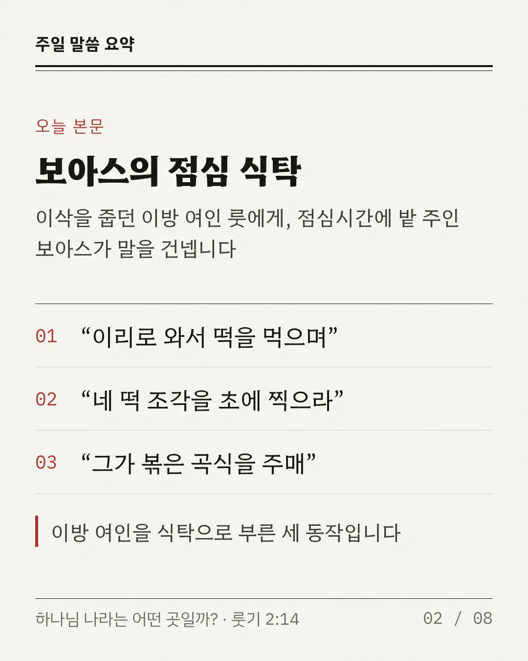 제목 아래에 점심시간에 보아스가 룻에게 말을 건넨다는 한 줄이 있어요. 굵은 선 아래에 붉은 번호 01, 02, 03 과 룻기 2:14의 세 구절이 한 줄씩 놓이고 줄 사이를 가는 선이 갈라요. 와서 먹으라, 초에 찍으라, 볶은 곡식을 주매. 아래 붉은 막대 옆에 이것이 이방 여인을 식탁으로 부른 동작이라는 설명이 붙어 있어요.